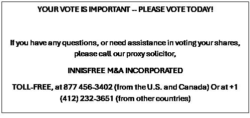 Text Box: YOUR VOTE IS IMPORTANT -- PLEASE VOTE TODAY!

If you have any questions, or need assistance in voting your shares, please call our proxy solicitor,
INNISFREE M&A INCORPORATED
TOLL-FREE, at 877 456-3402 (from the U.S. and Canada) Or at +1 (412) 232-3651 (from other countries)
